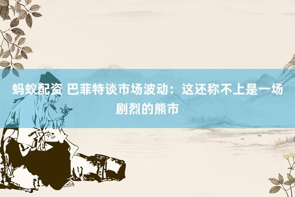 蚂蚁配资 巴菲特谈市场波动：这还称不上是一场剧烈的熊市