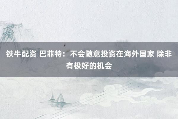 铁牛配资 巴菲特：不会随意投资在海外国家 除非有极好的机会