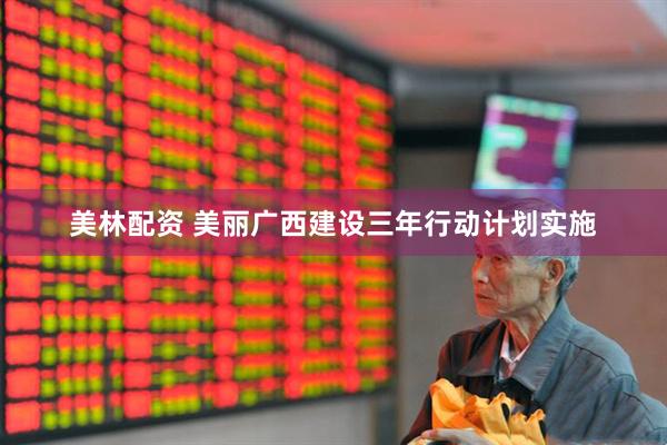 美林配资 美丽广西建设三年行动计划实施