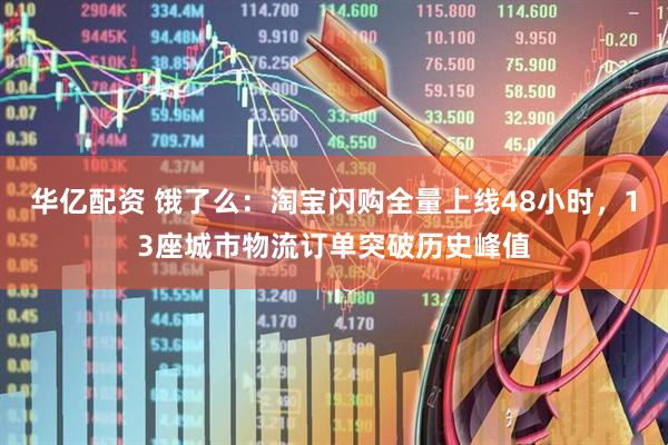 华亿配资 饿了么：淘宝闪购全量上线48小时，13座城市物流订单突破历史峰值