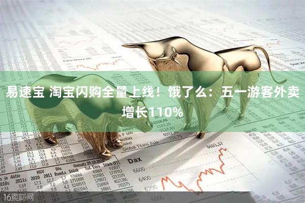 易速宝 淘宝闪购全量上线！饿了么：五一游客外卖增长110%
