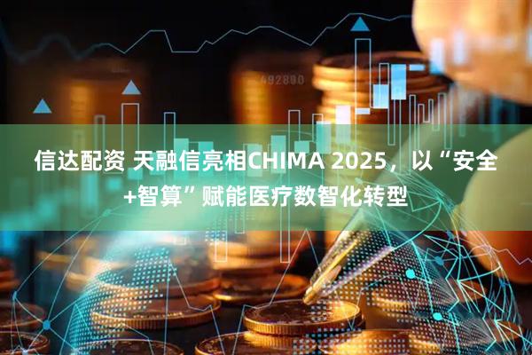 信达配资 天融信亮相CHIMA 2025，以“安全+智算”赋能医疗数智化转型