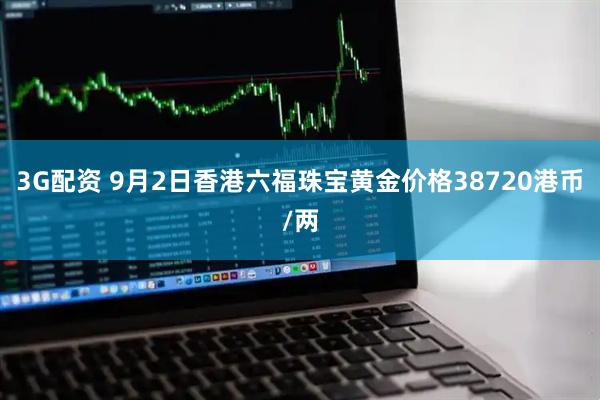 3G配资 9月2日香港六福珠宝黄金价格38720港币/两