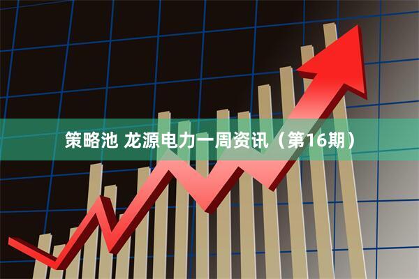 策略池 龙源电力一周资讯（第16期）