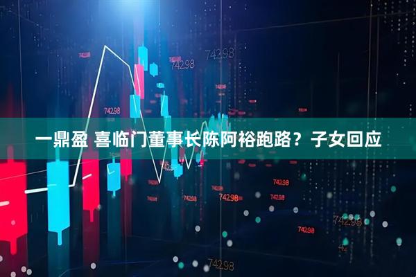 一鼎盈 喜临门董事长陈阿裕跑路？子女回应